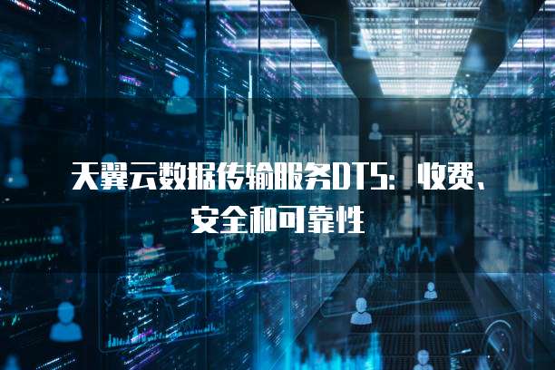 天翼云数据传输服务DTS:收费、安全和可靠性
