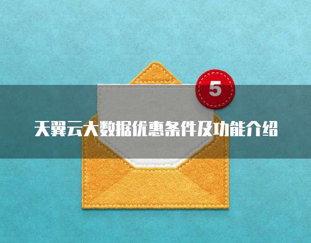 天翼云大数据优惠条件及功能介绍