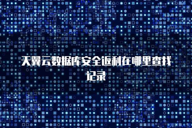 天翼云数据库安全返利在哪里查找记录