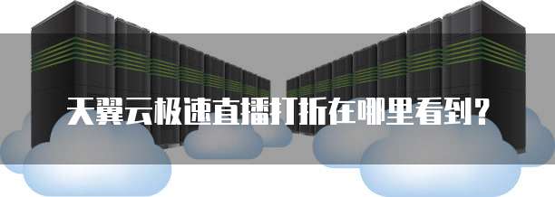 天翼云极速直播打折在哪里看到？