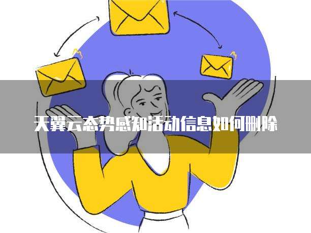天翼云态势感知活动信息如何删除