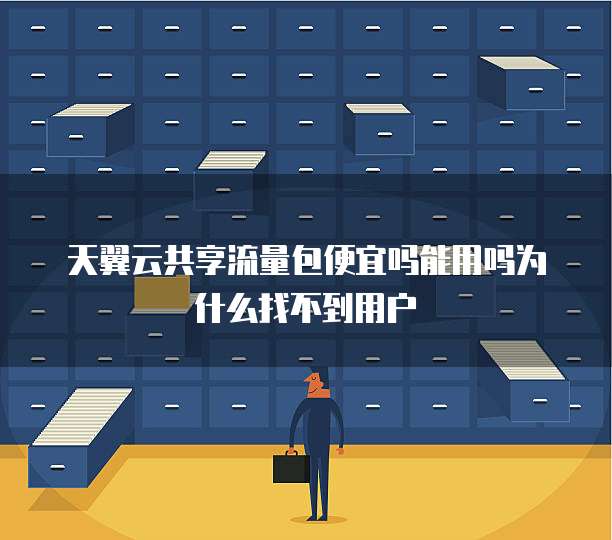 天翼云共享流量包便宜吗能用吗为什么找不到用户