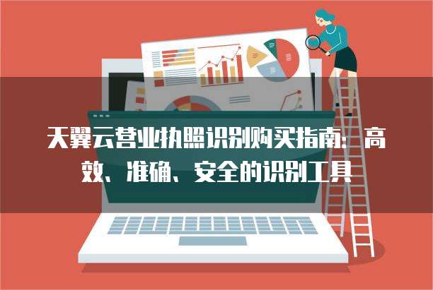 天翼云营业执照识别购买指南:高效、准确、安全的识别工具
