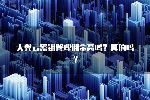 天翼云密钥管理佣金高吗?真的吗?