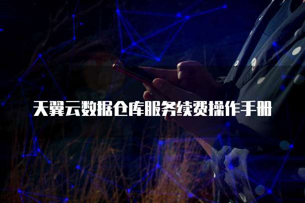 天翼云数据仓库服务续费操作手册