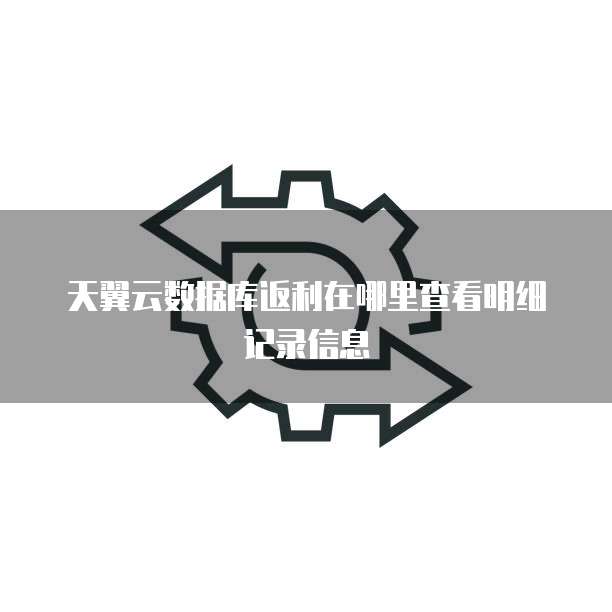 天翼云数据库返利在哪里查看明细记录信息