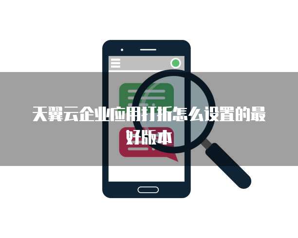 天翼云企业应用打折怎么设置的最好版本