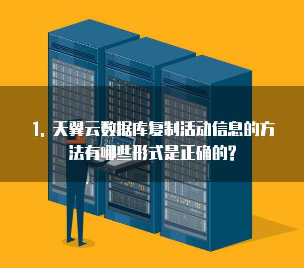 天翼云数据库复制活动信息的方法有哪些形式是正确的