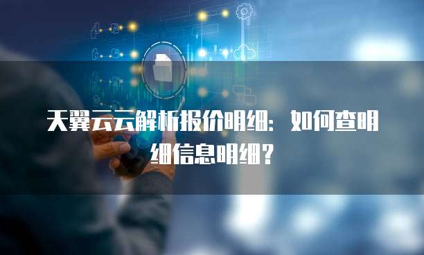 天翼云云解析报价明细:如何查明细信息明细?