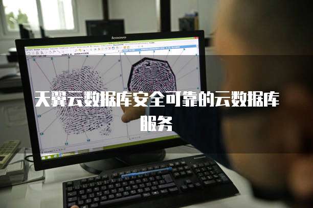 天翼云数据库安全可靠的云数据库服务