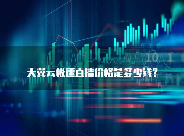 天翼云极速直播价格是多少钱?