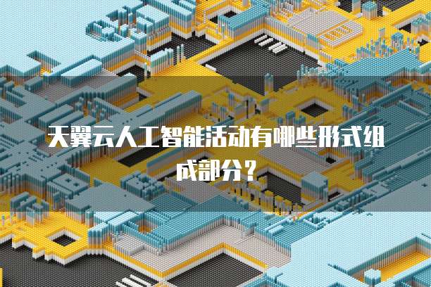 天翼云人工智能活动有哪些形式组成部分?