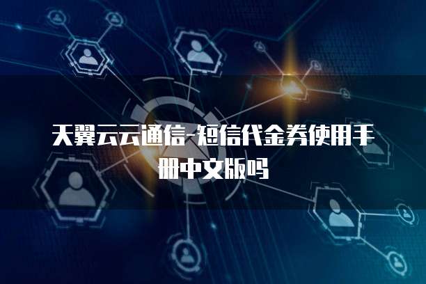 天翼云云通信-短信代金券使用手册中文版吗