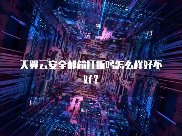 天翼云安全邮箱打折吗怎么样好不好?
