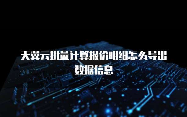 天翼云批量计算报价明细怎么导出数据信息