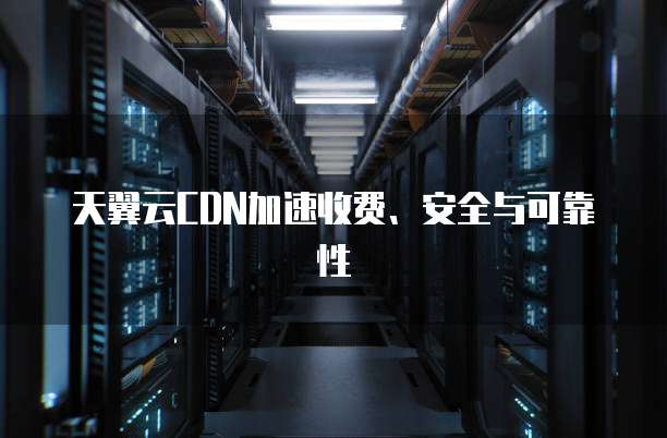 天翼云CDN加速收费、安全与可靠性