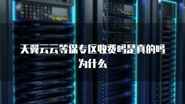 天翼云云等保专区收费吗是真的吗为什么