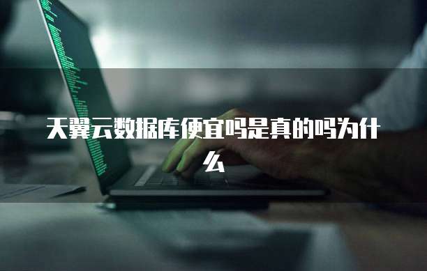 天翼云数据库便宜吗是真的吗为什么