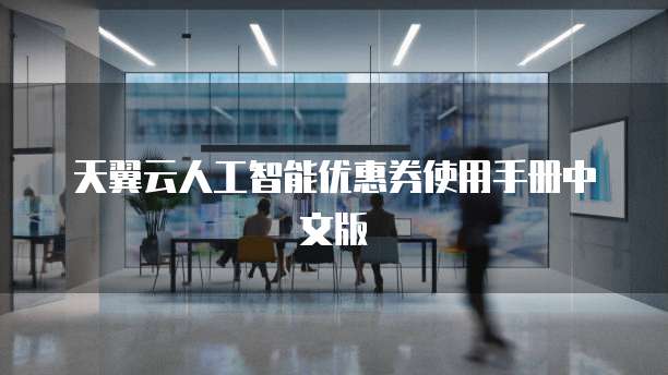 天翼云人工智能优惠券使用手册中文版