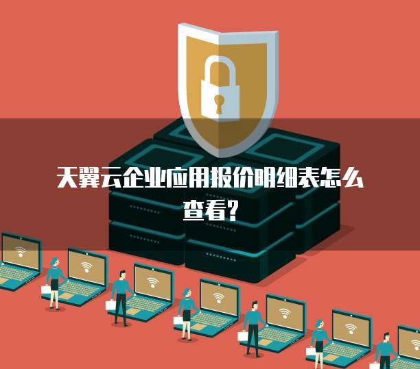  天翼云企业应用报价明细表怎么查看?