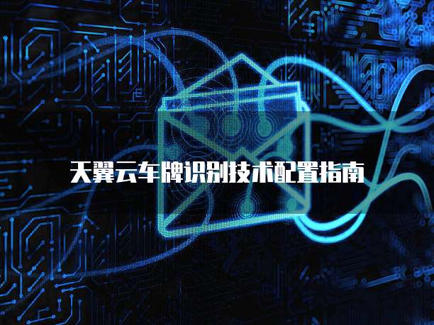 天翼云车牌识别技术配置指南