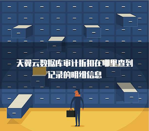 天翼云数据库审计折扣在哪里查到记录的明细信息