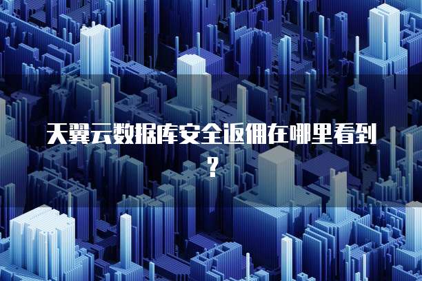 天翼云数据库安全返佣在哪里看到?