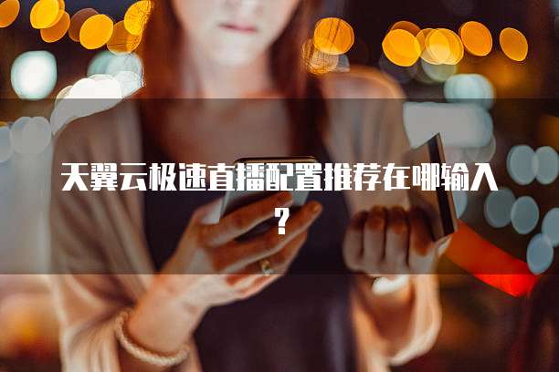 天翼云极速直播配置推荐在哪输入？