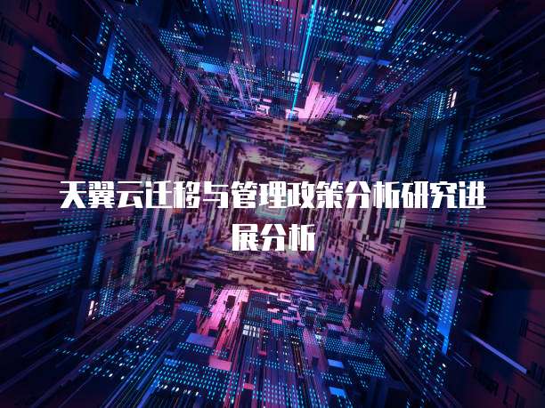天翼云迁移与管理政策分析研究进展分析
