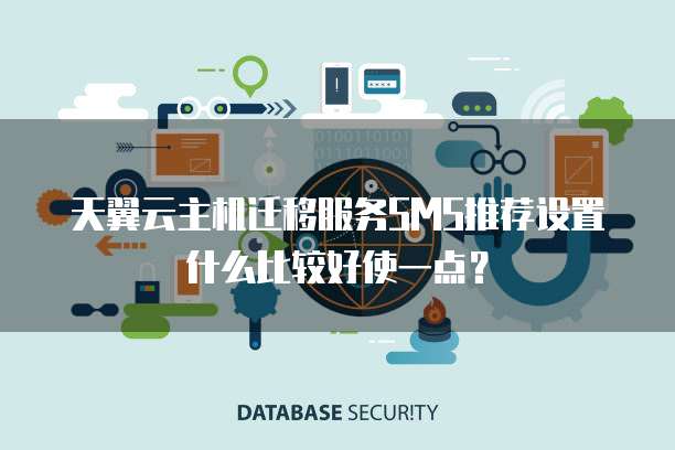 天翼云主机迁移服务SMS推荐设置什么比较好使一点?