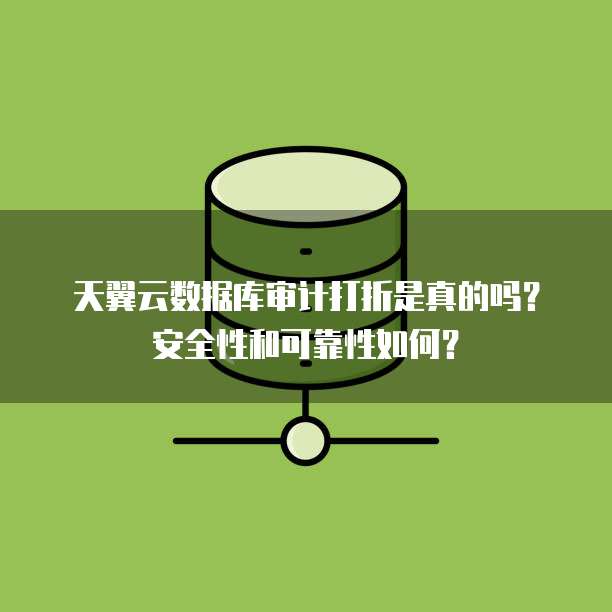天翼云数据库审计打折是真的吗?安全性和可靠性如何?
