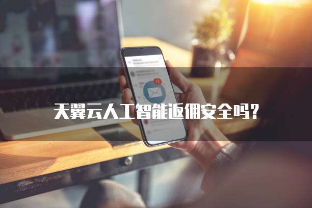 天翼云人工智能返佣安全吗?