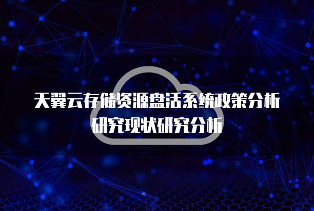 天翼云存储资源盘活系统政策分析研究现状研究分析