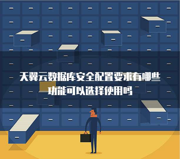 天翼云数据库安全配置要求有哪些功能可以选择使用吗