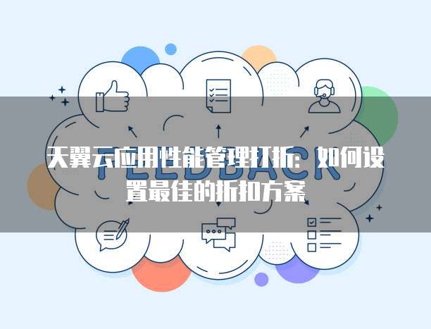 天翼云应用性能管理打折:如何设置最佳的折扣方案