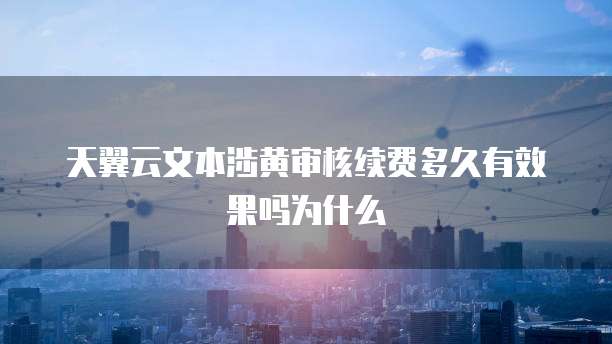 天翼云文本涉黄审核续费多久有效果吗为什么