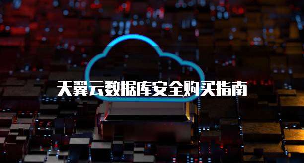 天翼云数据库安全购买指南