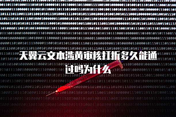 天翼云文本涉黄审核打折多久能通过吗为什么
