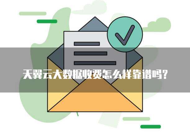 天翼云大数据收费怎么样靠谱吗?