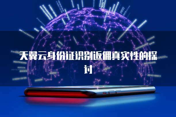 天翼云身份证识别返佣真实性的探讨