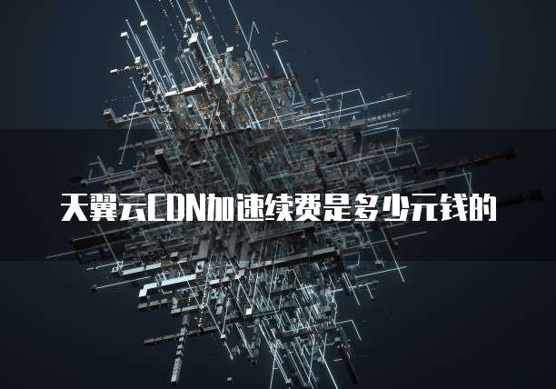天翼云CDN加速续费是多少元钱的