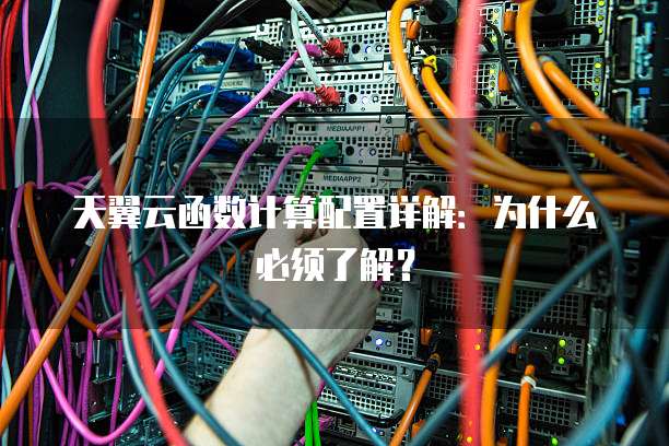 天翼云函数计算配置详解：为什么必须了解？