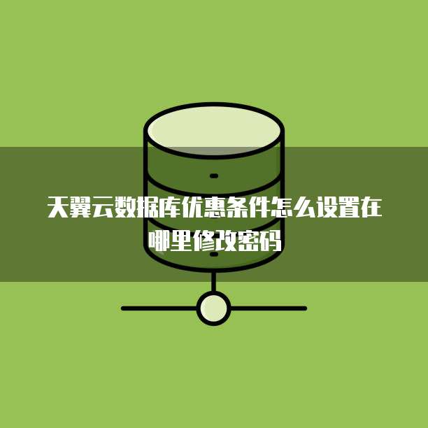 天翼云数据库优惠条件怎么设置在哪里修改密码