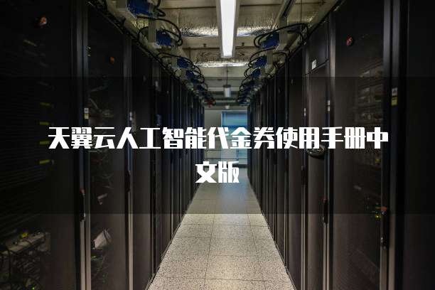 天翼云人工智能代金券使用手册中文版