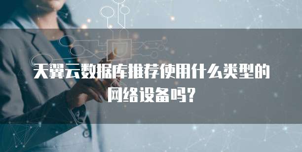 天翼云数据库推荐使用什么类型的网络设备吗?