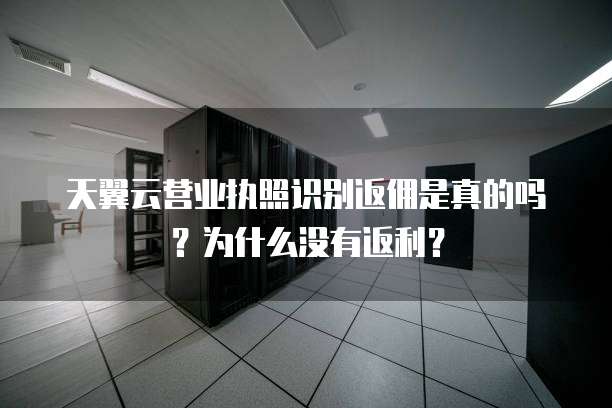 天翼云营业执照识别返佣是真的吗？为什么没有返利？