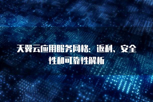 天翼云应用服务网格：返利、安全性和可靠性解析
