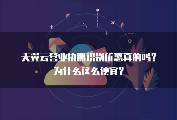 天翼云营业执照识别优惠真的吗？为什么这么便宜？