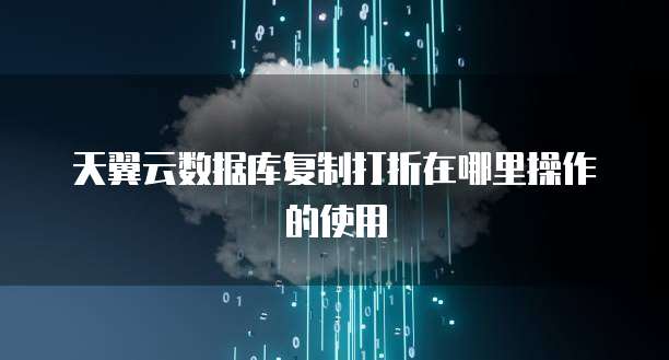 天翼云数据库复制打折在哪里操作的使用