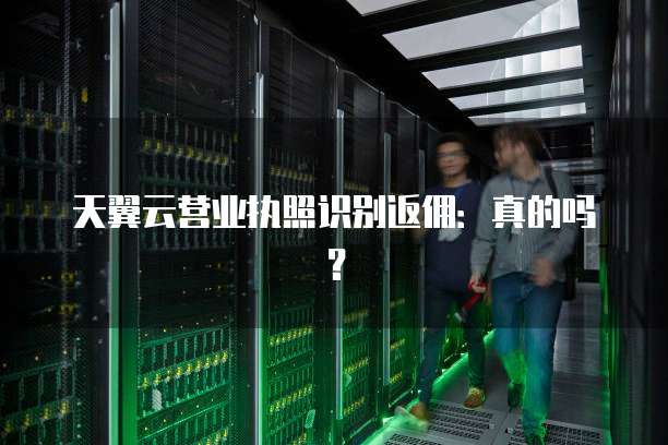 天翼云营业执照识别返佣：真的吗？